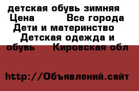 детская обувь зимняя › Цена ­ 800 - Все города Дети и материнство » Детская одежда и обувь   . Кировская обл.